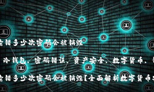 冷钱包输错多少次密码会被销毁

关键词: 冷钱包, 密码错误, 资产安全, 数字货币, 钱包销毁

冷钱包输错多少次密码会被销毁？全面解析数字货币安全