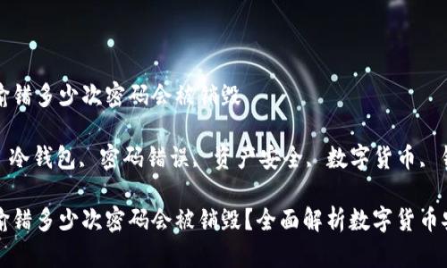 冷钱包输错多少次密码会被销毁

关键词: 冷钱包, 密码错误, 资产安全, 数字货币, 钱包销毁

冷钱包输错多少次密码会被销毁？全面解析数字货币安全