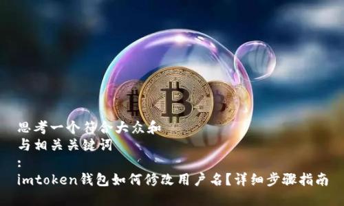 思考一个符合大众和  
与相关关键词  
:  
imtoken钱包如何修改用户名？详细步骤指南