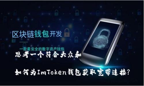 思考一个符合大众和

如何为ImToken钱包获取宽带连接?