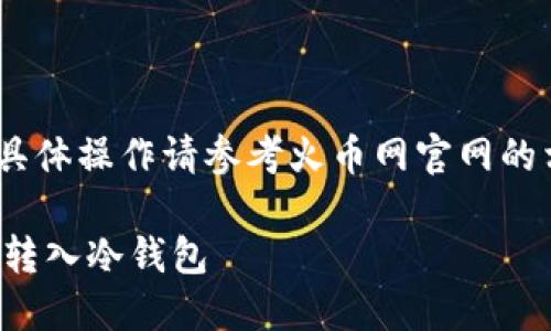 注意：以下内容仅供参考，具体操作请参考火币网官网的相关指南和相关法律法规。

如何将火币网的数字货币转入冷钱包