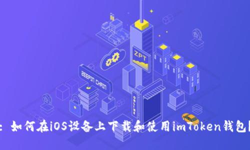 : 如何在iOS设备上下载和使用imToken钱包？
