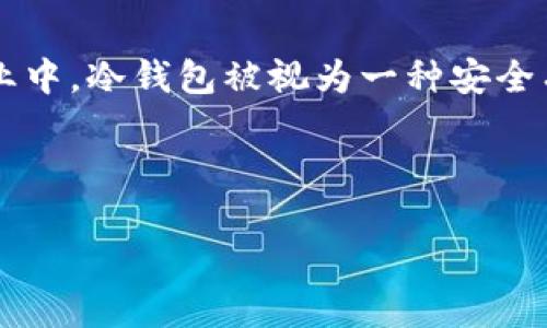 冷钱包是指一种离线的加密货币存储方式，通过将私钥与互联网隔离，使其不易受到黑客攻击。在数字货币行业中，冷钱包被视为一种安全有效的存储方式。而“转choc”可能指向某种特定的加密货币交易或项目，具体含义还需根据上下文进一步明确。

接下来是符合大众和及相关关键词：

冷钱包安全吗？冷钱包转choc的详细解读