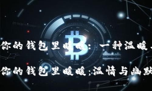 手冷我想把手伸进你的钱包里暖暖: 一种温暖与触动的浪漫情怀 

手冷我想把手伸进你的钱包里暖暖：温情与幽默共存的一句表白