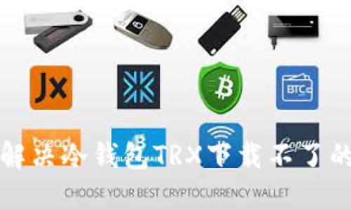 如何解决冷钱包TRX下载不了的问题