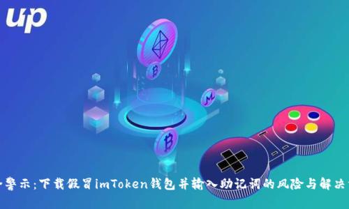 安全警示：下载假冒imToken钱包并输入助记词的风险与解决方案