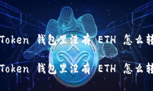 imToken 钱包里没有 ETH 怎么转账

imToken 钱包里没有 ETH 怎么转账