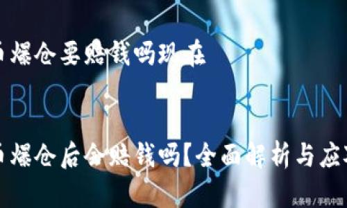 虚拟币爆仓要赔钱吗现在


虚拟币爆仓后会赔钱吗？全面解析与应对策略