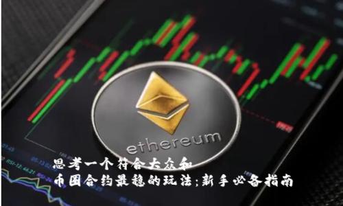 思考一个符合大众和  
币圈合约最稳的玩法：新手必备指南