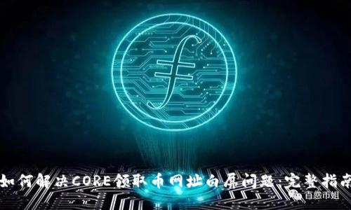 如何解决CORE领取币网址白屏问题：完整指南