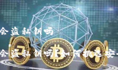 冷钱包开发公司会盗私钥吗

冷钱包开发公司会盗私钥吗？如何挑选安全可靠的冷钱包？