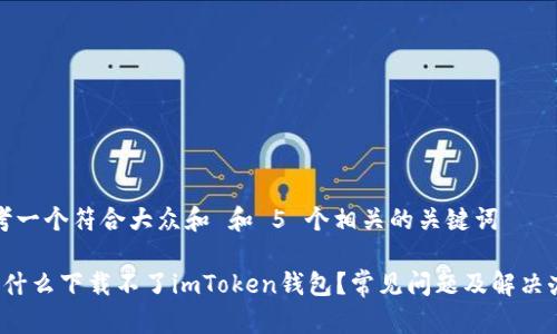 思考一个符合大众和 和 5 个相关的关键词

 为什么下载不了imToken钱包？常见问题及解决办法