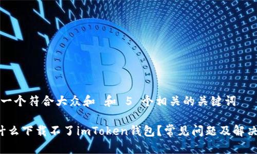 思考一个符合大众和 和 5 个相关的关键词

 为什么下载不了imToken钱包？常见问题及解决办法