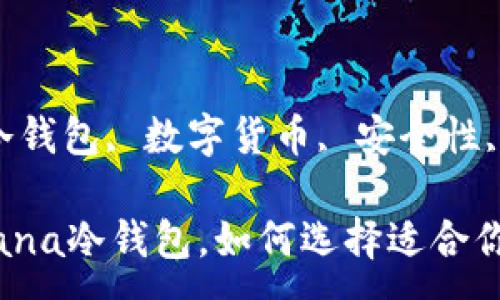 :
什么是Solana冷钱包，如何选择适合你的冷钱包？

关键词:
Solana, 冷钱包, 数字货币, 安全性, 钱包选择

什么是Solana冷钱包，如何选择适合你的冷钱包？