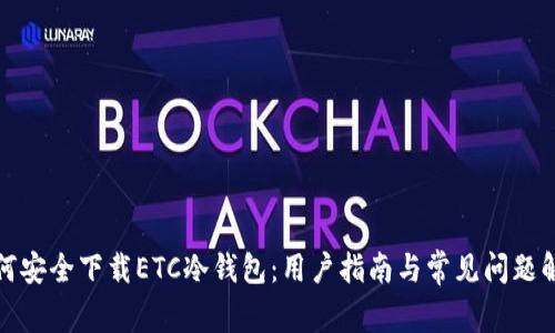 如何安全下载ETC冷钱包：用户指南与常见问题解答