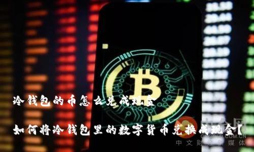冷钱包的币怎么兑成现金

如何将冷钱包里的数字货币兑换成现金？