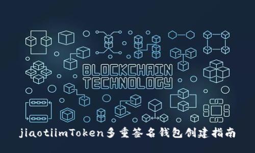 jiaotiimToken多重签名钱包创建指南