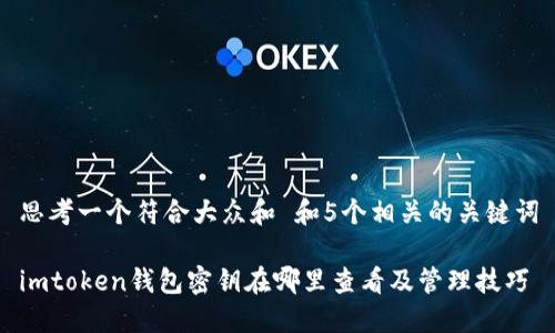 思考一个符合大众和 和5个相关的关键词
imtoken钱包密钥在哪里查看及管理技巧