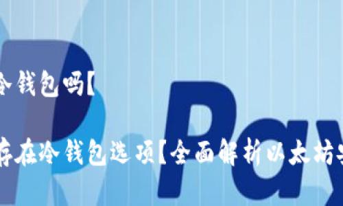 以太坊没有冷钱包吗？

以太坊是否存在冷钱包选项？全面解析以太坊安全存储方法