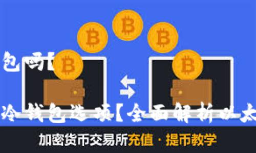 以太坊没有冷钱包吗？

以太坊是否存在冷钱包选项？全面解析以太坊安全存储方法