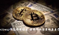  Uniswap钱包即将推出：去中心化交易的未来已来