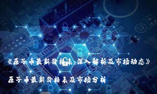 《原子币最新价格表：深入解析及市场动态》

原子币最新价格表及市场分析