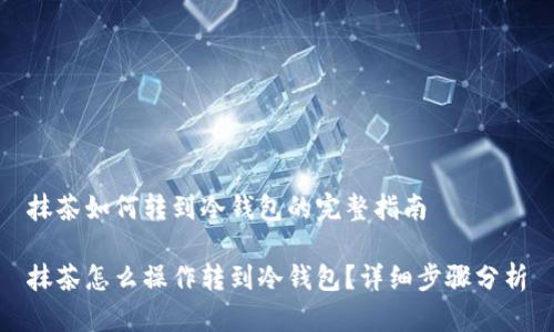 抹茶如何转到冷钱包的完整指南

抹茶怎么操作转到冷钱包？详细步骤分析