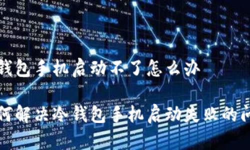 冷钱包手机启动不了怎么办

如何解决冷钱包手机启动失败的问题