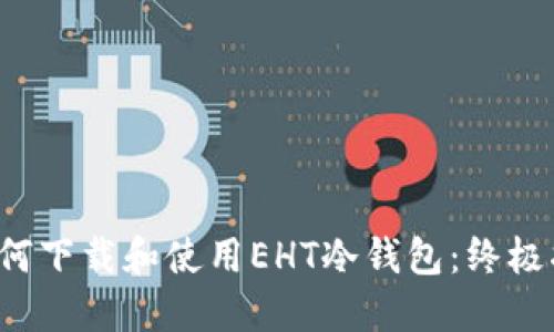  如何下载和使用EHT冷钱包：终极指南