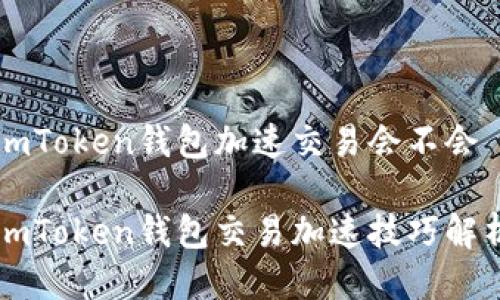 imToken钱包加速交易会不会

imToken钱包交易加速技巧解析
