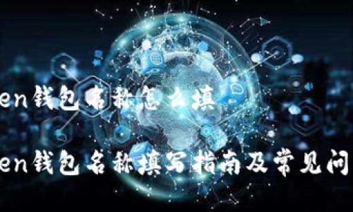 imToken钱包名称怎么填

imToken钱包名称填写指南及常见问题解答