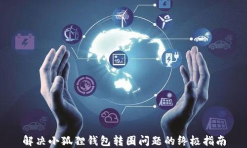 
解决小狐狸钱包转圈问题的终极指南