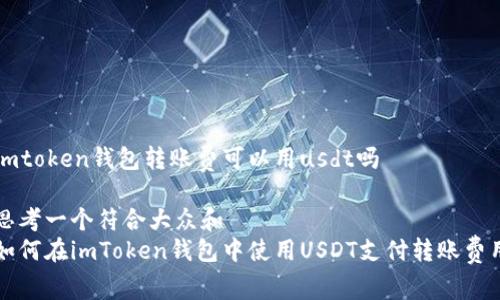 imtoken钱包转账费可以用usdt吗

思考一个符合大众和
如何在imToken钱包中使用USDT支付转账费用