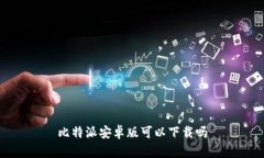 比特派安卓版可以下载吗