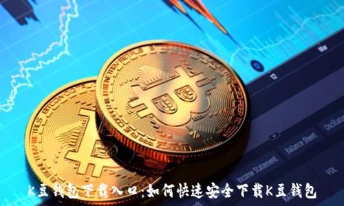  
K豆钱包下载入口：如何快速安全下载K豆钱包