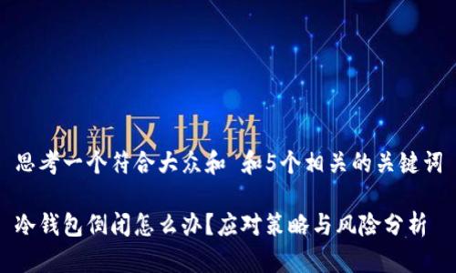 思考一个符合大众和 和5个相关的关键词

冷钱包倒闭怎么办？应对策略与风险分析