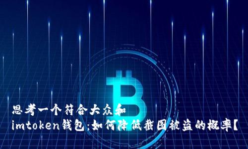 思考一个符合大众和  
imtoken钱包：如何降低截图被盗的概率？