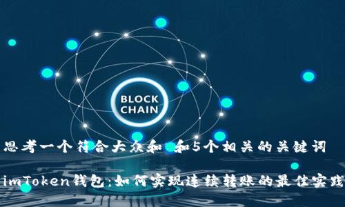 思考一个符合大众和 和5个相关的关键词

imToken钱包：如何实现连续转账的最佳实践