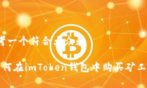 思考一个符合大众和

 如何在imToken钱包中购买矿工费？