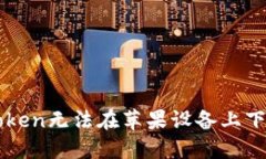 解决imToken无法在苹果设备上下载的问题