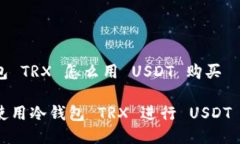 冷钱包 TRX 怎么用 USDT 购买如何使用冷钱包 TRX 进