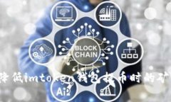 如何降低imtoken钱包提币时的矿工费？