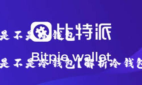 离线状态的钱包是不是冷钱包

离线状态的钱包是不是冷钱包？解析冷钱包的概念及其作用