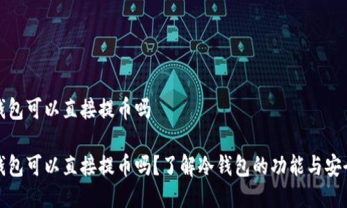 冷钱包可以直接提币吗
冷钱包可以直接提币吗?了解冷钱包的功能与安全性
