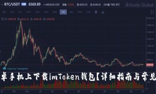 如何在安卓手机上下载imToken钱包？详细指南与常见问题解答