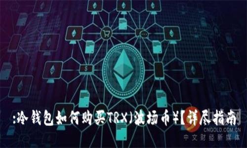 :冷钱包如何购买TRX（波场币）？详尽指南