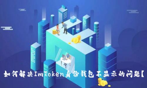 如何解决ImToken身份钱包不显示的问题？