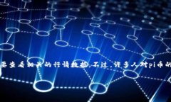 pi币的价值因市场供求关系和其他因素而变化，因