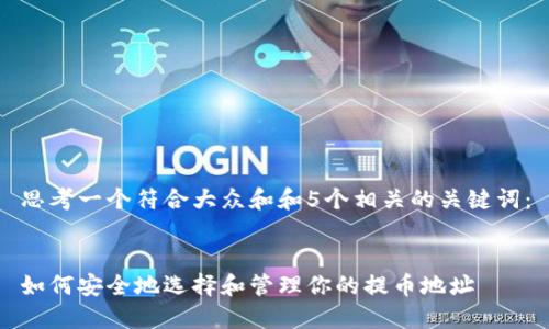 思考一个符合大众和和5个相关的关键词：


如何安全地选择和管理你的提币地址