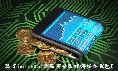  
除了imToken，你还可以选择哪些冷钱包？